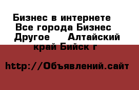 Бизнес в интернете! - Все города Бизнес » Другое   . Алтайский край,Бийск г.